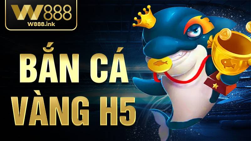 Bắn cá vàng H5 W88